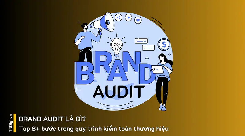 Brand Audit là gì? Top 8+ bước trong quy trình kiểm toán thương hiệu